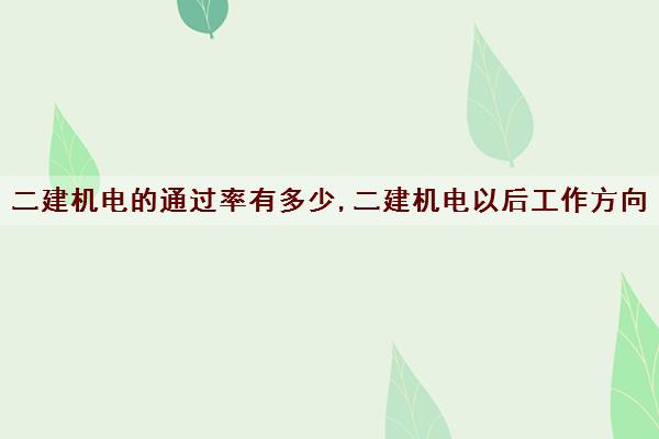 二建机电的***有多少,二建机电以后工作方向