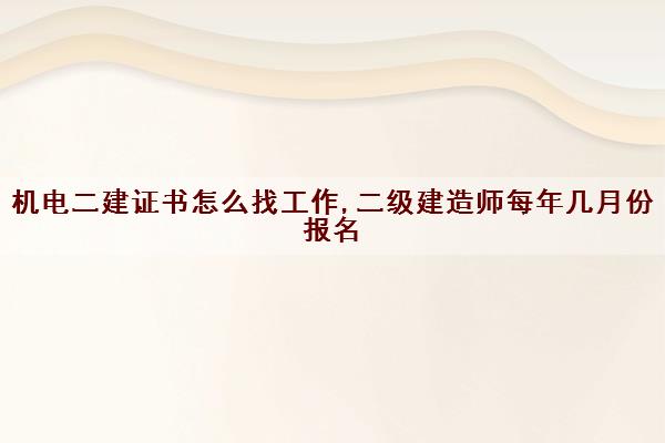 机电二建证书怎么找工作,二级建造师每年几月份报名