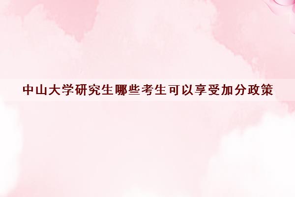 中山大学研究生哪些考生可以享受加分政策