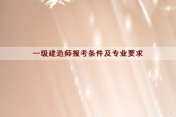 一级建造师报考条件及专业要求