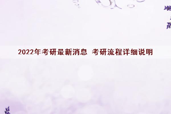 2022年考研最新消息 考研流程详细说明