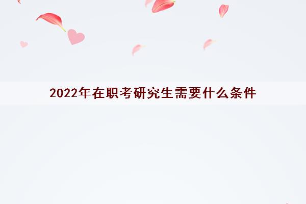 2022年在职考研究生需要什么条件