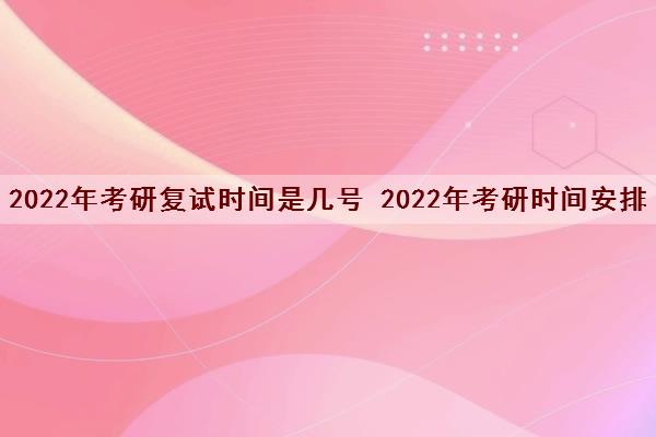 2022年考研复试时间是几号 2022年考研时间安排