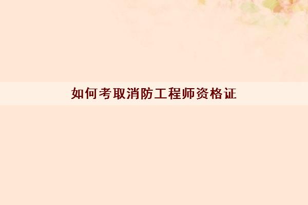 如何考取消防工程师资格证