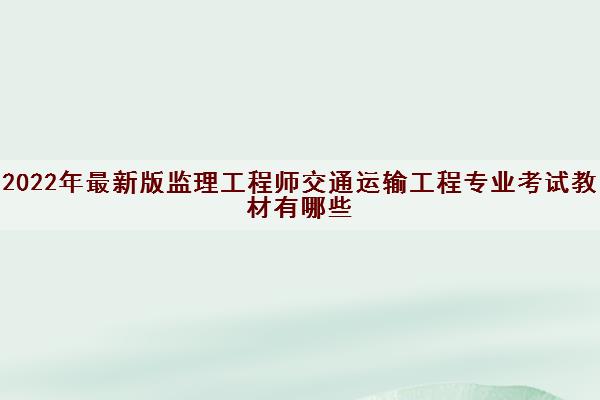 2022年最新版监理工程师交通运输工程专业考试教材有哪些