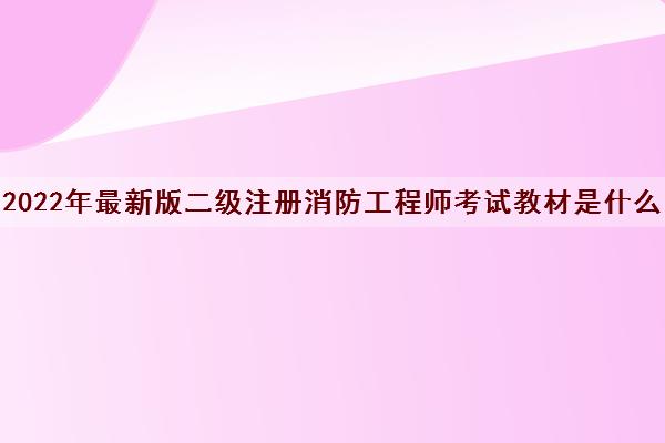 2022年最新版二级注册消防工程师考试教材是什么
