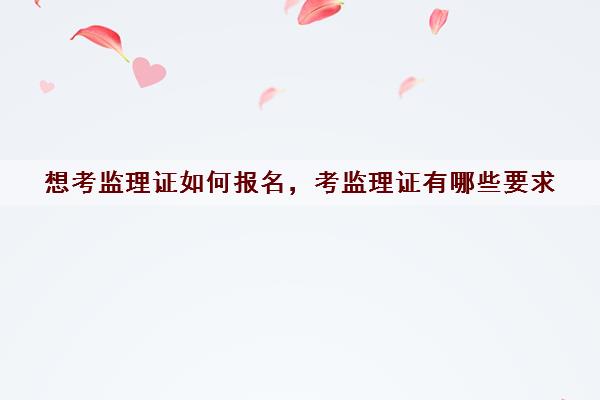 想考监理证如何报名，考监理证有哪些要求