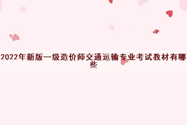 2022年新版一级造价师交通运输专业考试教材有哪些