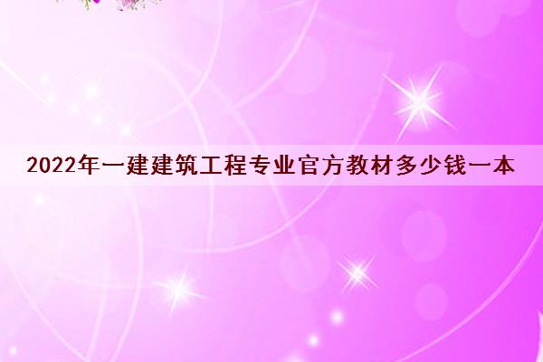 2022年一建建筑工程专业官方教材多少钱一本 2022年一建建筑工程专业官方教材多少钱一本