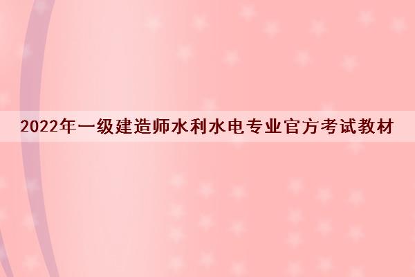 2022年一级建造师水利水电专业官方考试教材 2022年一级建造师水利水电专业官方考试教材