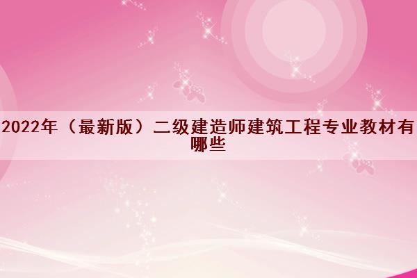 2022年(最新版)二级建造师建筑工程专业教材有哪些 2022年(最新版)二级建造师建筑工程专业教材有哪些