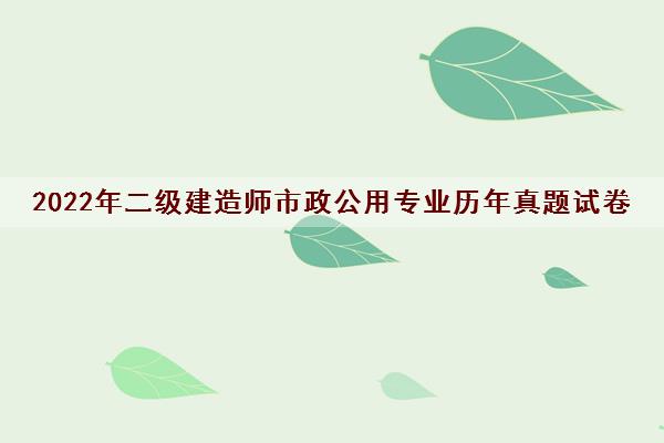 2022年二级建造师市政公用专业历年真题试卷