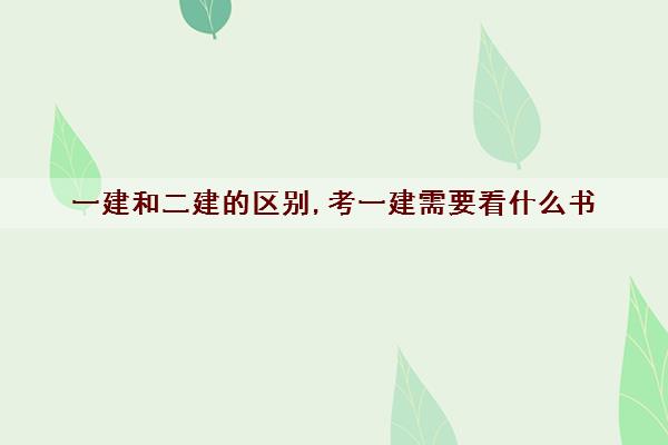 一建和二建的区别,考一建需要看什么书