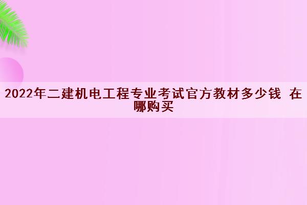 2022年二建机电工程专业考试官方教材多少钱 在哪购买 2022年二建机电工程专业考试官方教材多少钱 在哪购买