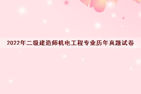 2022年二级建造师机电工程专业历年真题试卷