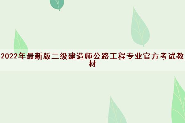 2022年最新版二级建造师公路工程专业官方考试教材