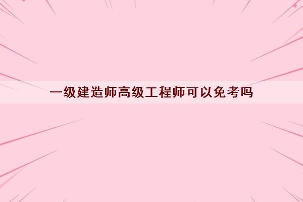 一级建造师高级工程师可以免考吗