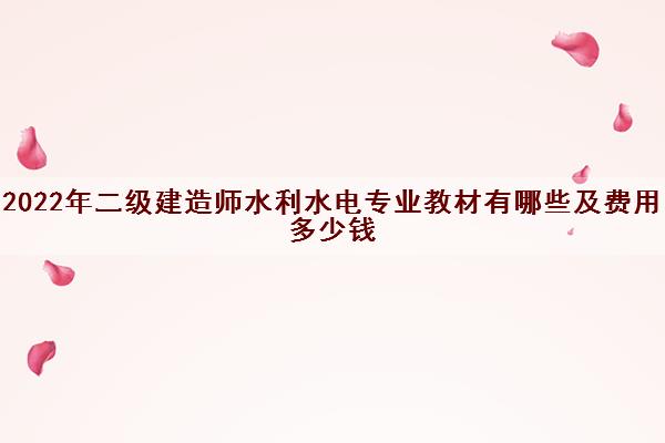 2022年二级建造师水利水电专业教材有哪些及费用多少钱