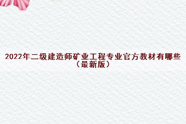 2022年二级建造师矿业工程专业官方教材有哪些(最新版) 2022年二级建造师矿业工程专业官方教材有哪些(最新版)