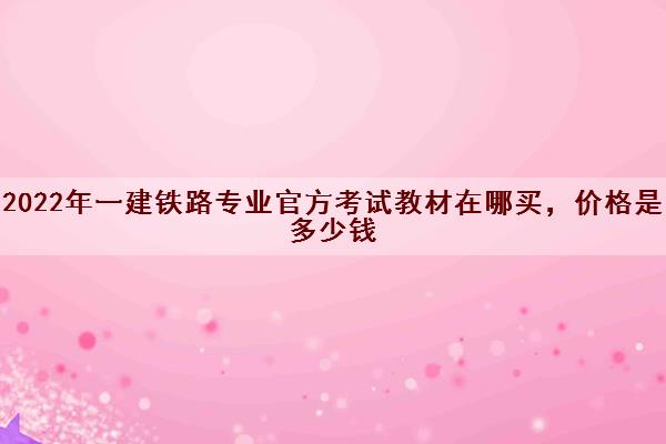 2022年一建铁路专业官方考试教材在哪买,价格是多少钱 2022年一建铁路专业官方考试教材在哪买,价格是多少钱