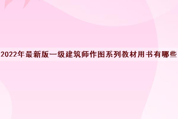 2022年最新版一级建筑师作图系列教材用书有哪些