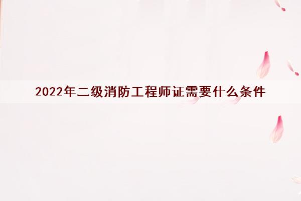 2022年二级消防工程师证需要什么条件