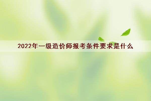 2022年一级造价师报考条件要求是什么