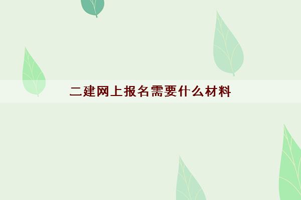 二建网上报名需要什么材料