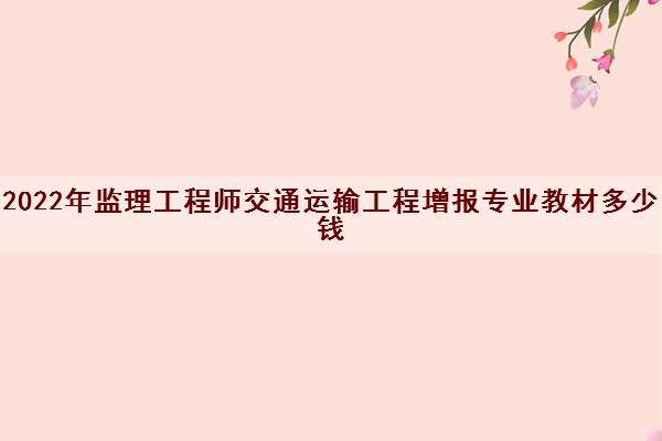 2022年监理工程师交通运输工程增报专业教材多少钱