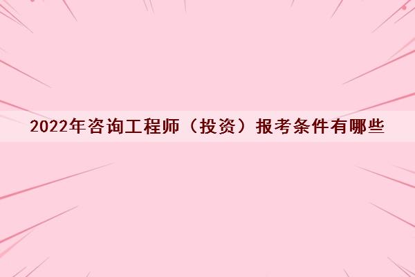 2022年咨询工程师（投资）报考条件有哪些