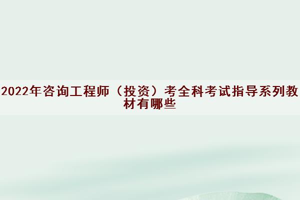 2022年咨询工程师（投资）考全科考试指导系列教材有哪些