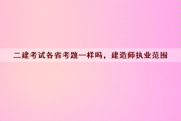 二建考试各省考题一样吗，建造师执业范围