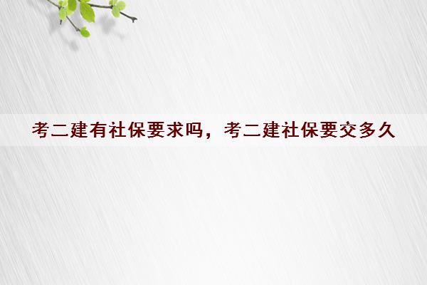 考二建有社保要求吗,考二建社保要交多久 考二建有社保要求吗,考二建社保要交多久