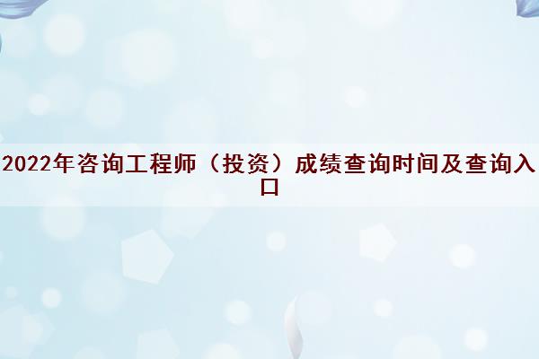 2022年咨询工程师（投资）成绩查询时间及查询入口