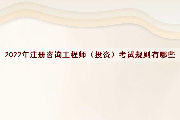 2022年注册咨询工程师（投资）考试规则有哪些
