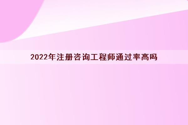 2022年注册咨询工程师***高吗
