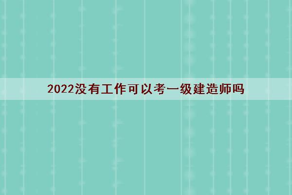 2022没有工作可以考一级建造师吗