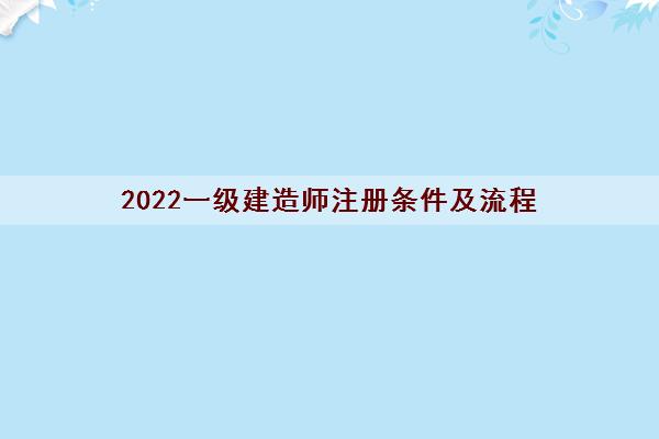 2022一级建造师注册条件及流程