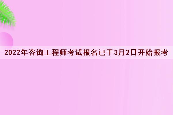 2022年咨询工程师考试报名已于3月2日开始报考