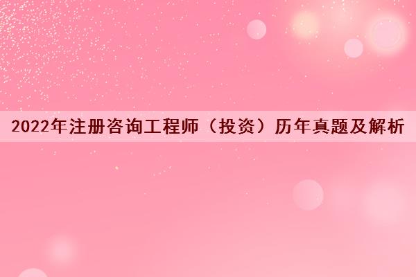 2022年注册咨询工程师（投资）历年真题及解析