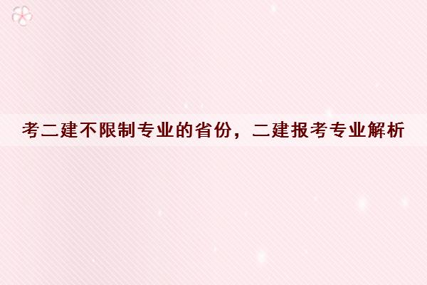 考二建不限制专业的省份,二建报考专业解析 考二建不限制专业的省份,二建报考专业解析