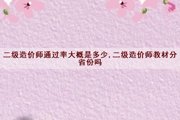 二级造价师***大概是多少,二级造价师教材分省份吗