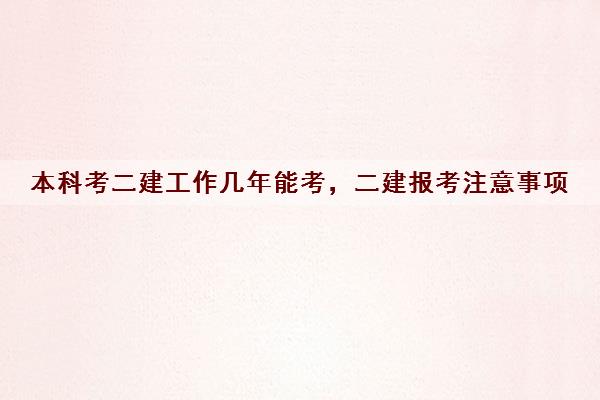 本科考二建工作几年能考，二建报考注意事项