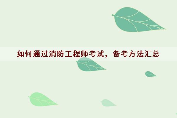 如何通过消防工程师考试，备考方法汇总