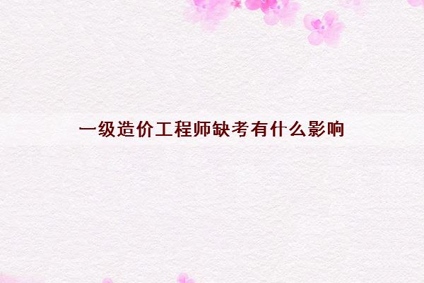 一级造价工程师缺考有什么影响