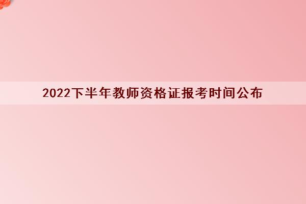 2022下半年教师资格证报考时间公布