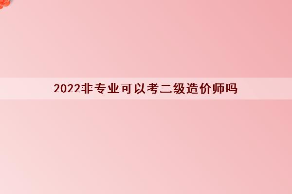 2022非专业可以考二级造价师吗
