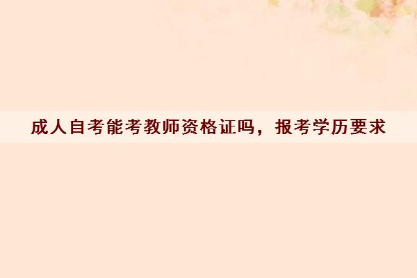 成人自考能考教师资格证吗，报考学历要求