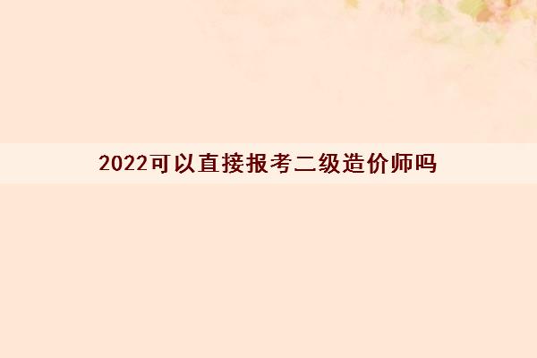 2022可以直接报考二级造价师吗