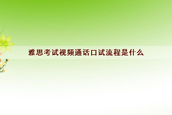 雅思考试视频通话口试流程是什么